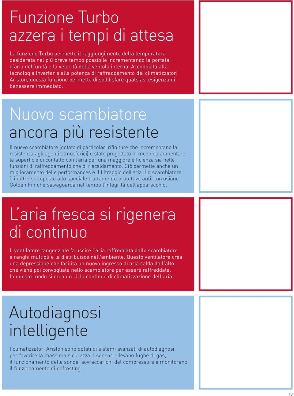 Accoppiata alla tecnologia Inverter e alla potenza di raffreddamento dei climatizzatori Ariston, questa funzione permette di soddisfare qualsiasi esigenza di benessere immediato.