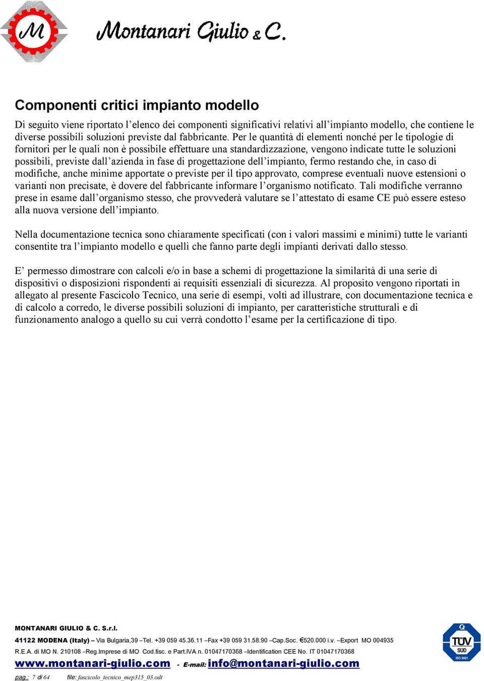 Per le quantità di elementi nonché per le tipologie di fornitori per le quali non è possibile effettuare una standardizzazione, vengono indicate tutte le soluzioni possibili, previste dall azienda in