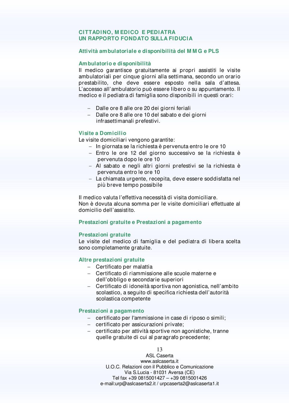 Il medico e il pediatra di famiglia sono disponibili in questi orari: Dalle ore 8 alle ore 20 dei giorni feriali Dalle ore 8 alle ore 10 del sabato e dei giorni infrasettimanali prefestivi.