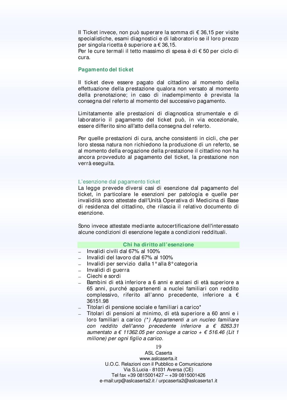 Pagamento del ticket Il ticket deve essere pagato dal cittadino al momento della effettuazione della prestazione qualora non versato al momento della prenotazione; in caso di inadempimento è prevista