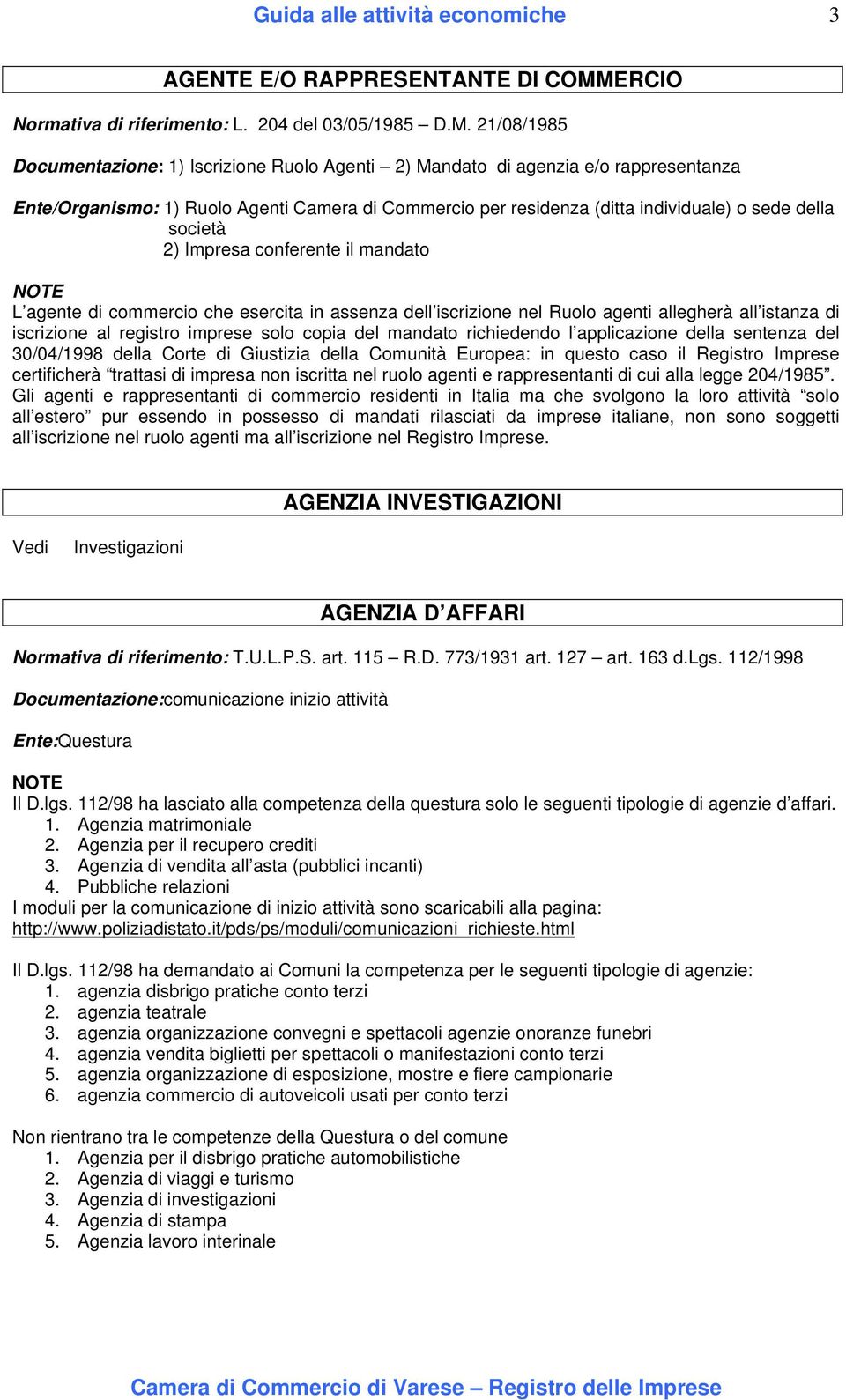 21/08/1985 Documentazione: 1) Iscrizione Ruolo Agenti 2) Mandato di agenzia e/o rappresentanza Ente/Organismo: 1) Ruolo Agenti Camera di Commercio per residenza (ditta individuale) o sede della