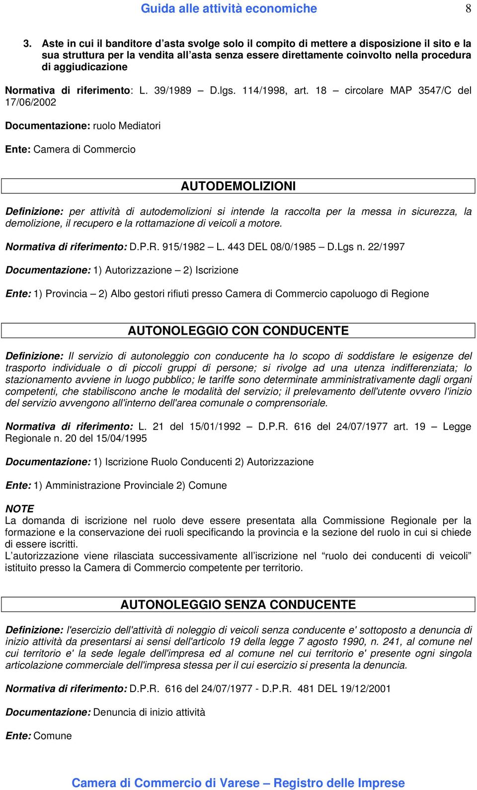 18 circolare MAP 3547/C del 17/06/2002 Documentazione: ruolo Mediatori Ente: Camera di Commercio AUTODEMOLIZIONI Definizione: per attività di autodemolizioni si intende la raccolta per la messa in