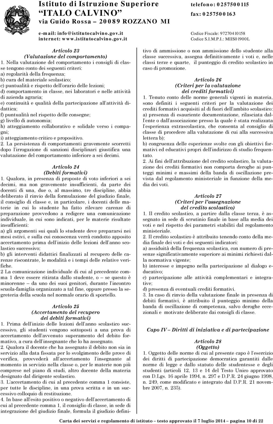 delle lezioni; d) comportamento in classe, nei laboratori e nelle attività di azienda agraria; e) continuità e qualità della partecipazione all attività didattica; f) puntualità nel rispetto delle