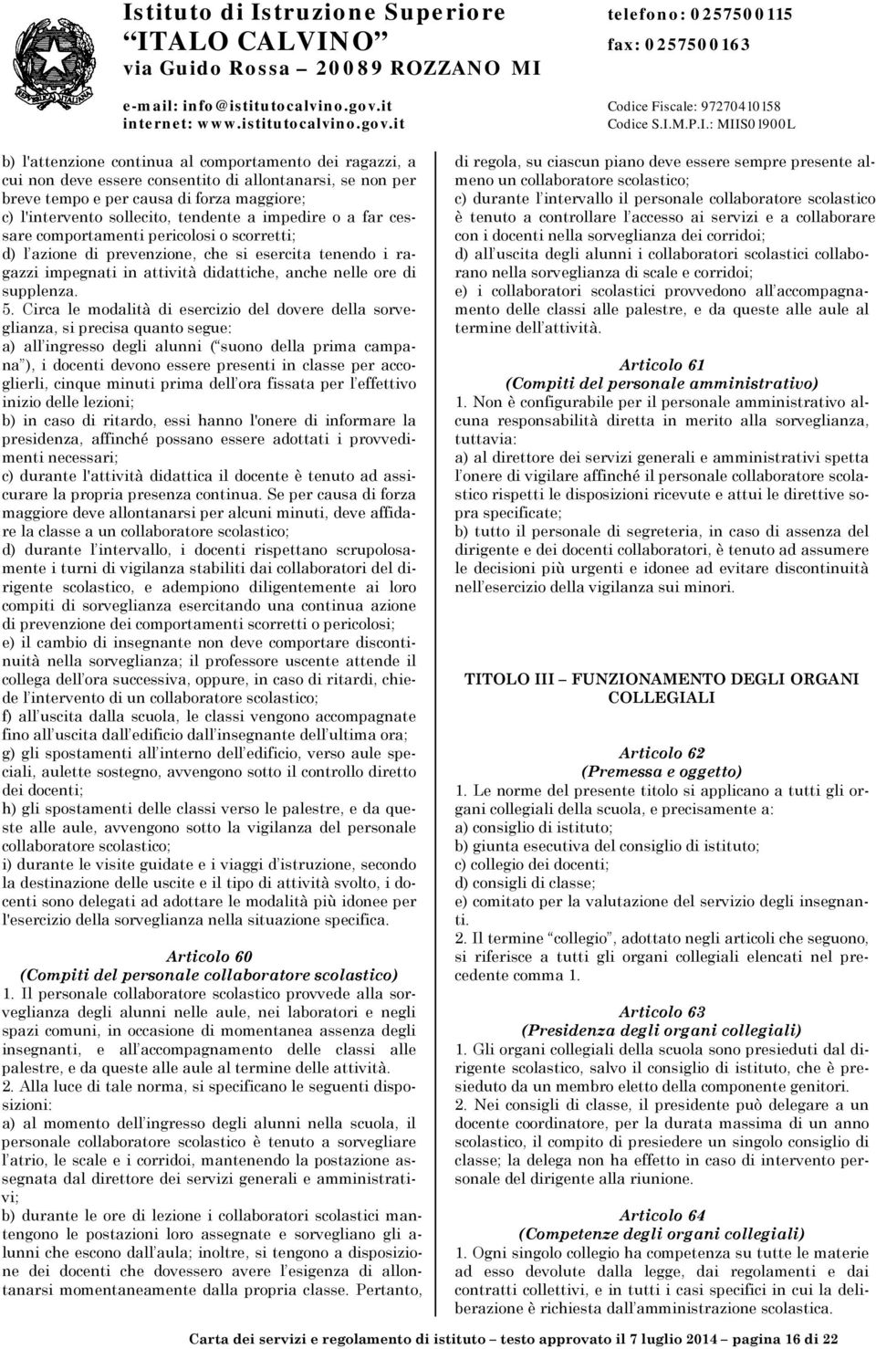 Circa le modalità di esercizio del dovere della sorveglianza, si precisa quanto segue: a) all ingresso degli alunni ( suono della prima campana ), i docenti devono essere presenti in classe per