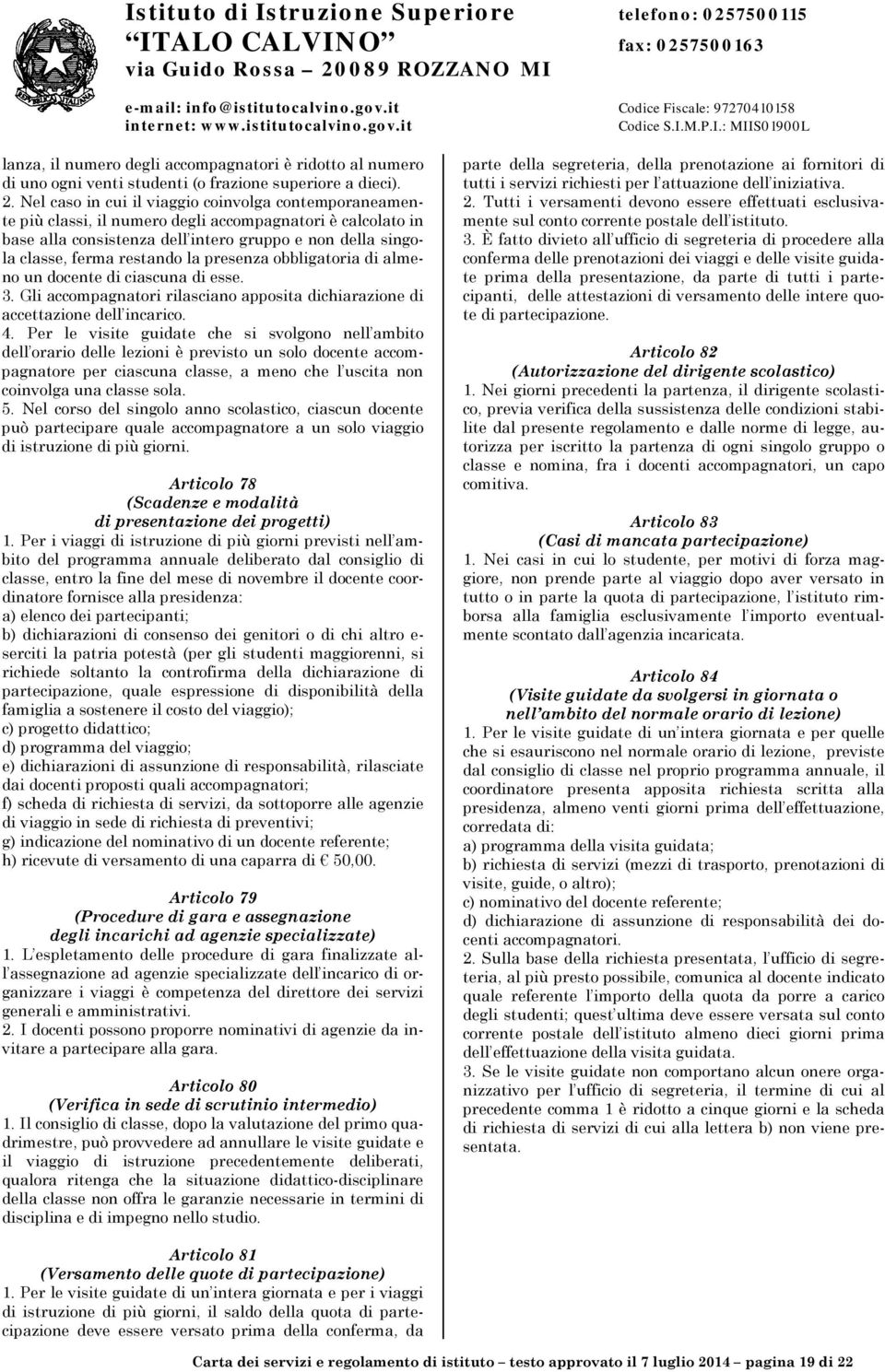 la presenza obbligatoria di almeno un docente di ciascuna di esse. 3. Gli accompagnatori rilasciano apposita dichiarazione di accettazione dell incarico. 4.