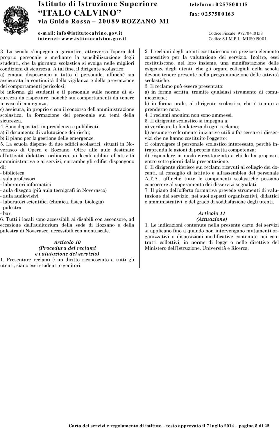 A tal fine, il dirigente scolastico: a) emana disposizioni a tutto il personale, affinché sia assicurata la continuità della vigilanza e della prevenzione dei comportamenti pericolosi; b) informa gli