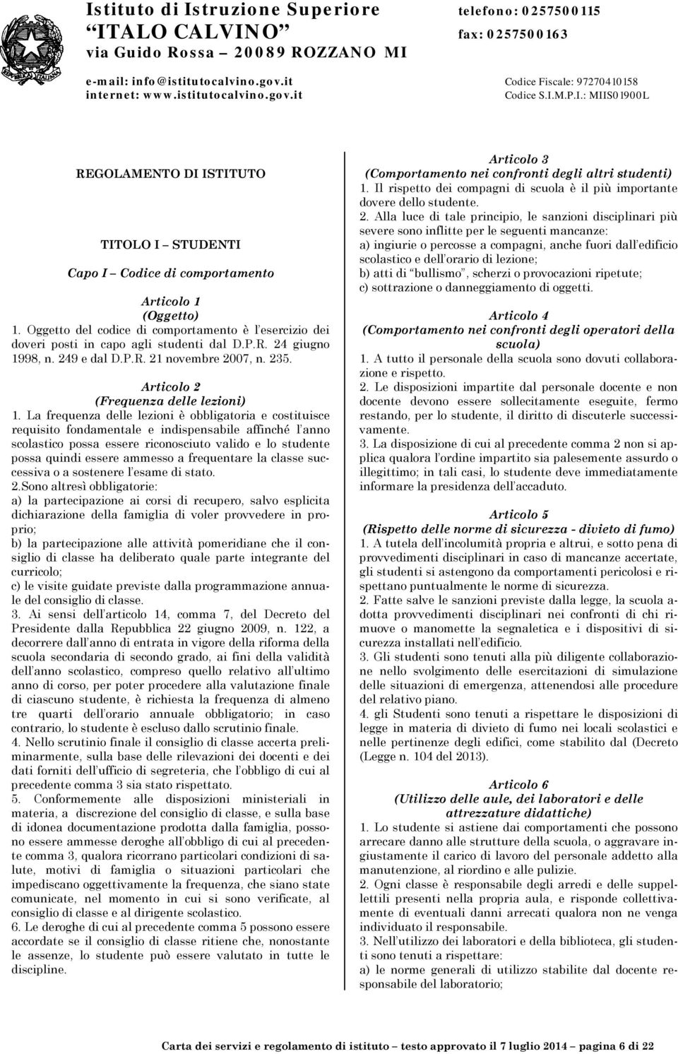 La frequenza delle lezioni è obbligatoria e costituisce requisito fondamentale e indispensabile affinché l anno scolastico possa essere riconosciuto valido e lo studente possa quindi essere ammesso a