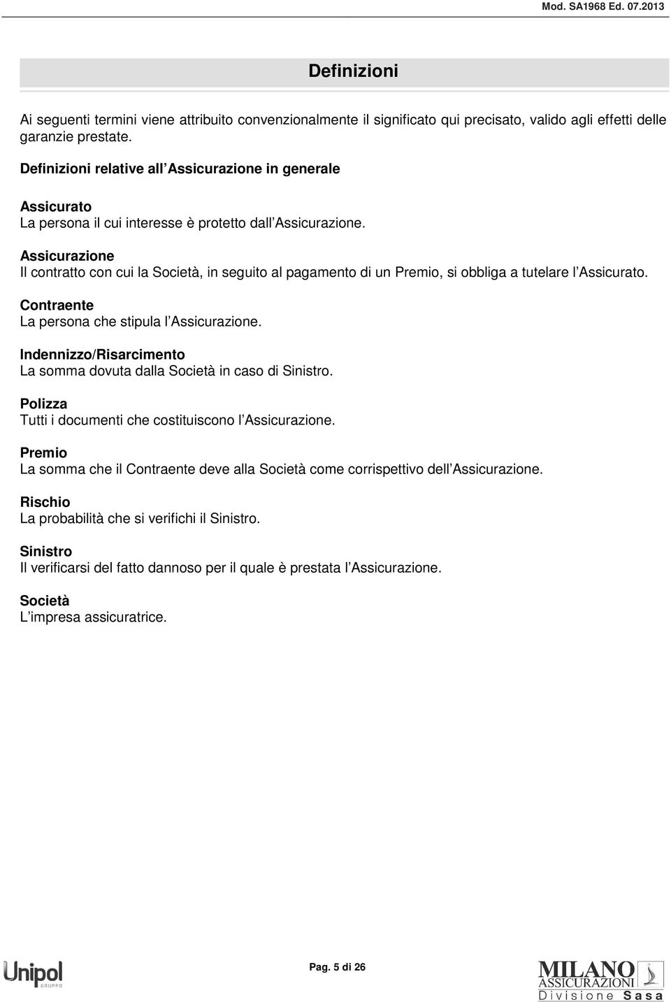 Assicurazione Il contratto con cui la Società, in seguito al pagamento di un Premio, si obbliga a tutelare l Assicurato. Contraente La persona che stipula l Assicurazione.