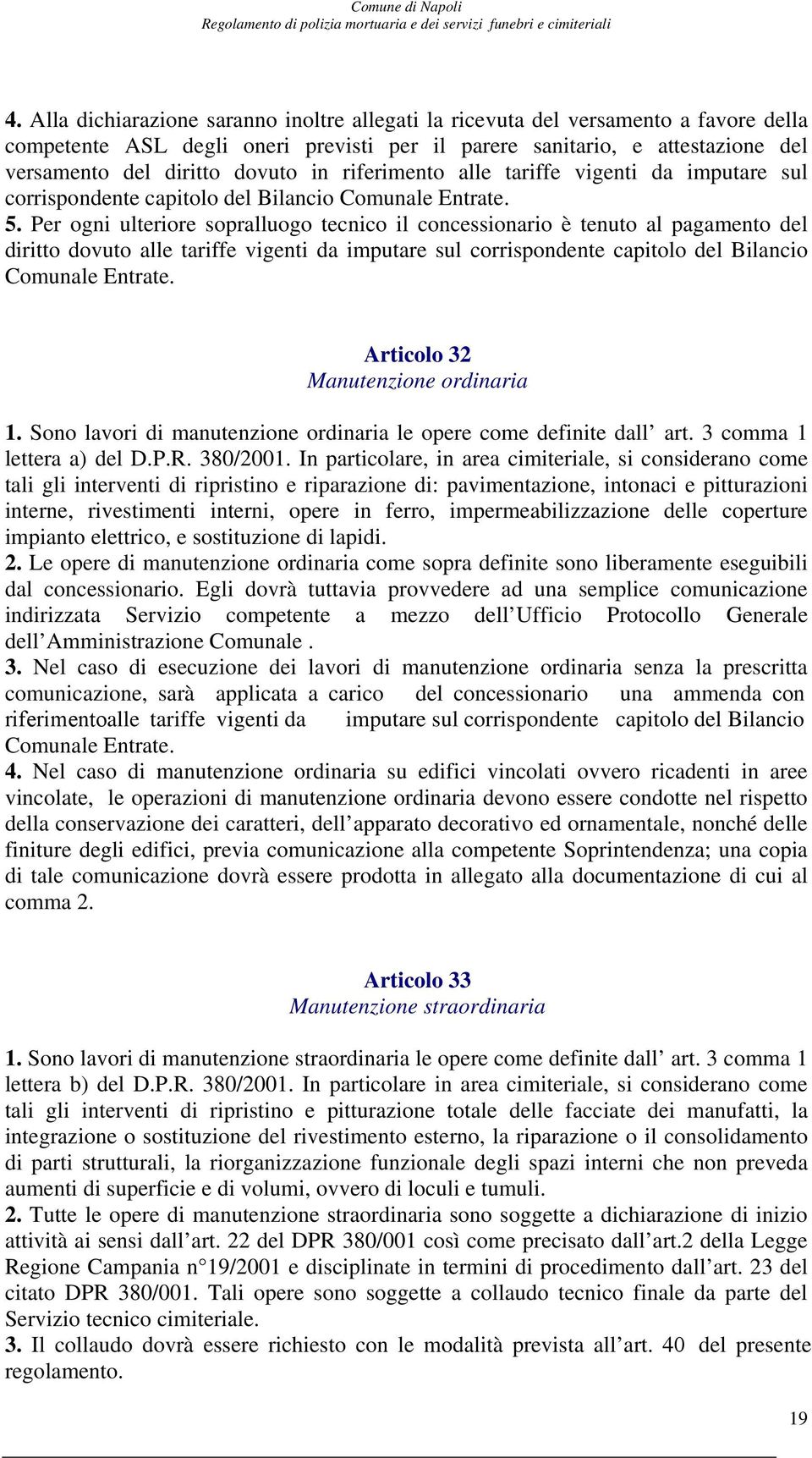 Per ogni ulteriore sopralluogo tecnico il concessionario è tenuto al pagamento del diritto dovuto alle tariffe vigenti da imputare sul corrispondente capitolo del Bilancio Comunale Entrate.