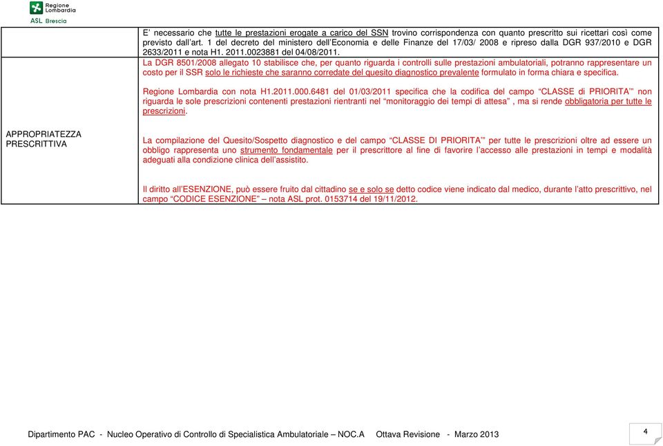 La DGR 8501/2008 allegato 10 stabilisce che, per quanto riguarda i controlli sulle prestazioni ambulatoriali, potranno rappresentare un costo per il SSR solo le richieste che saranno corredate del