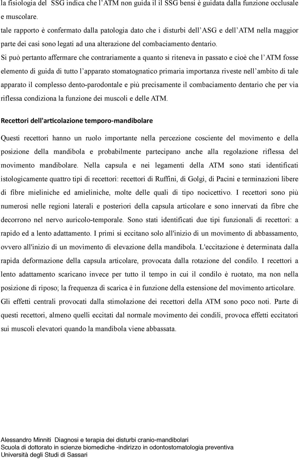 Si può pertanto affermare che contrariamente a quanto si riteneva in passato e cioè che l ATM fosse elemento di guida di tutto l apparato stomatognatico primaria importanza riveste nell ambito di