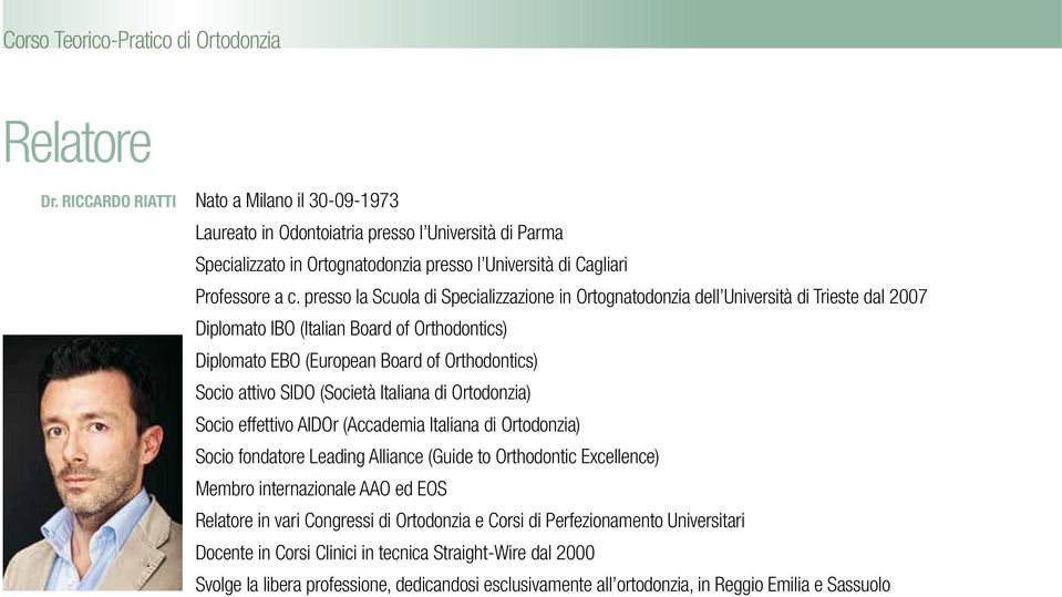 presso la Scuola di Specializzazione in Ortognatodonzia dell Università di Trieste dal 2007 Diplomato IBO (Italian Board of Orthodontics) Diplomato EBO (European Board of Orthodontics) Socio attivo