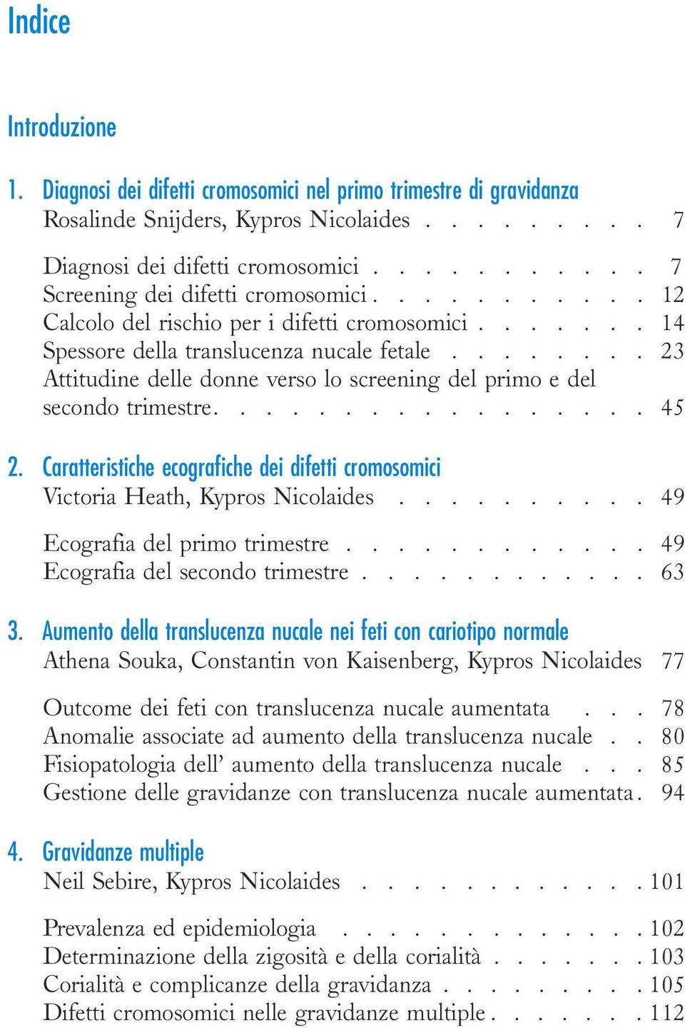 ....... 23 Attitudine delle donne verso lo screening del primo e del secondo trimestre................. 45 2. Caratteristiche ecografiche dei difetti cromosomici Victoria Heath, Kypros Nicolaides.