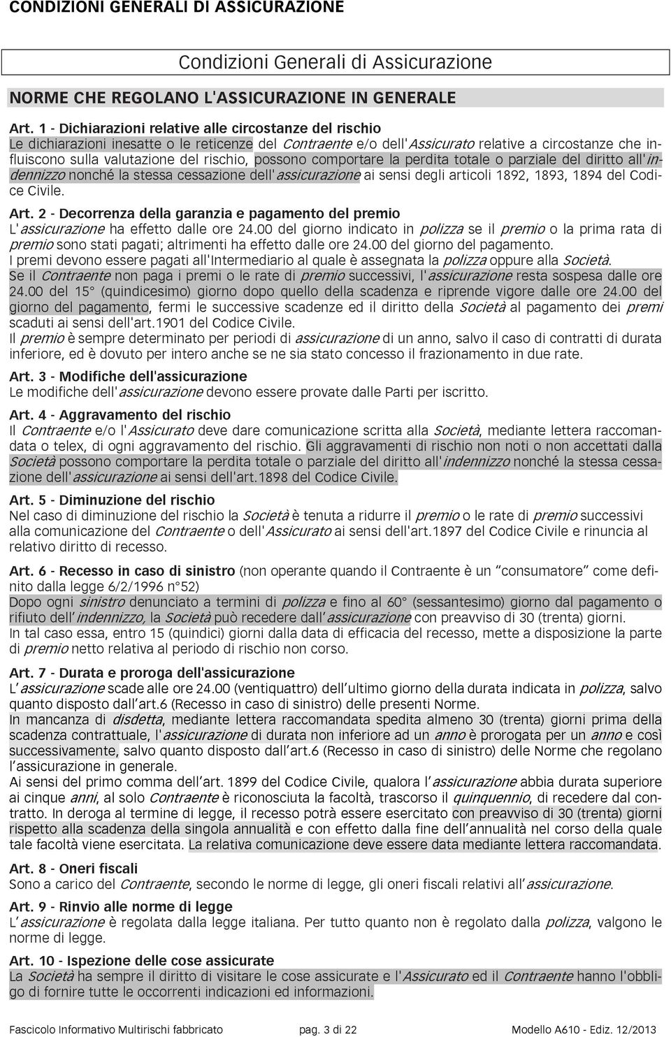 rischio, possono comportare la perdita totale o parziale del diritto all'indennizzo nonché la stessa cessazione dell'assicurazione ai sensi degli articoli 1892, 1893, 1894 del Codice Civile. Art.