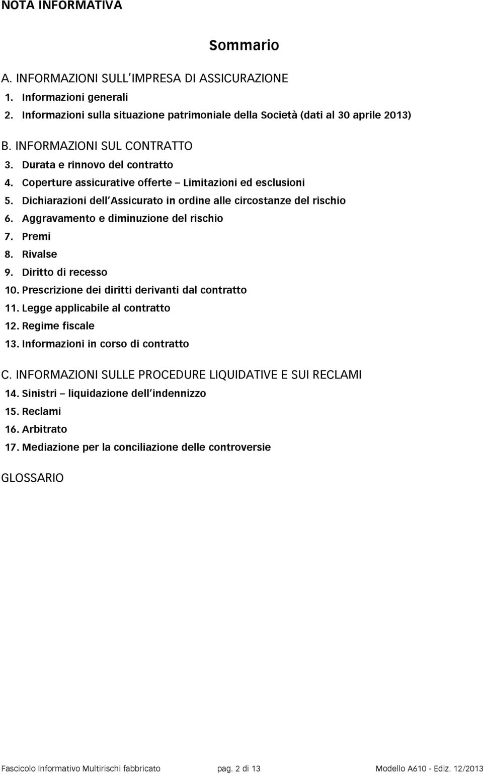 Aggravamento e diminuzione del rischio 7. Premi 8. Rivalse 9. Diritto di recesso 10. Prescrizione dei diritti derivanti dal contratto 11. Legge applicabile al contratto 12. Regime fiscale 13.