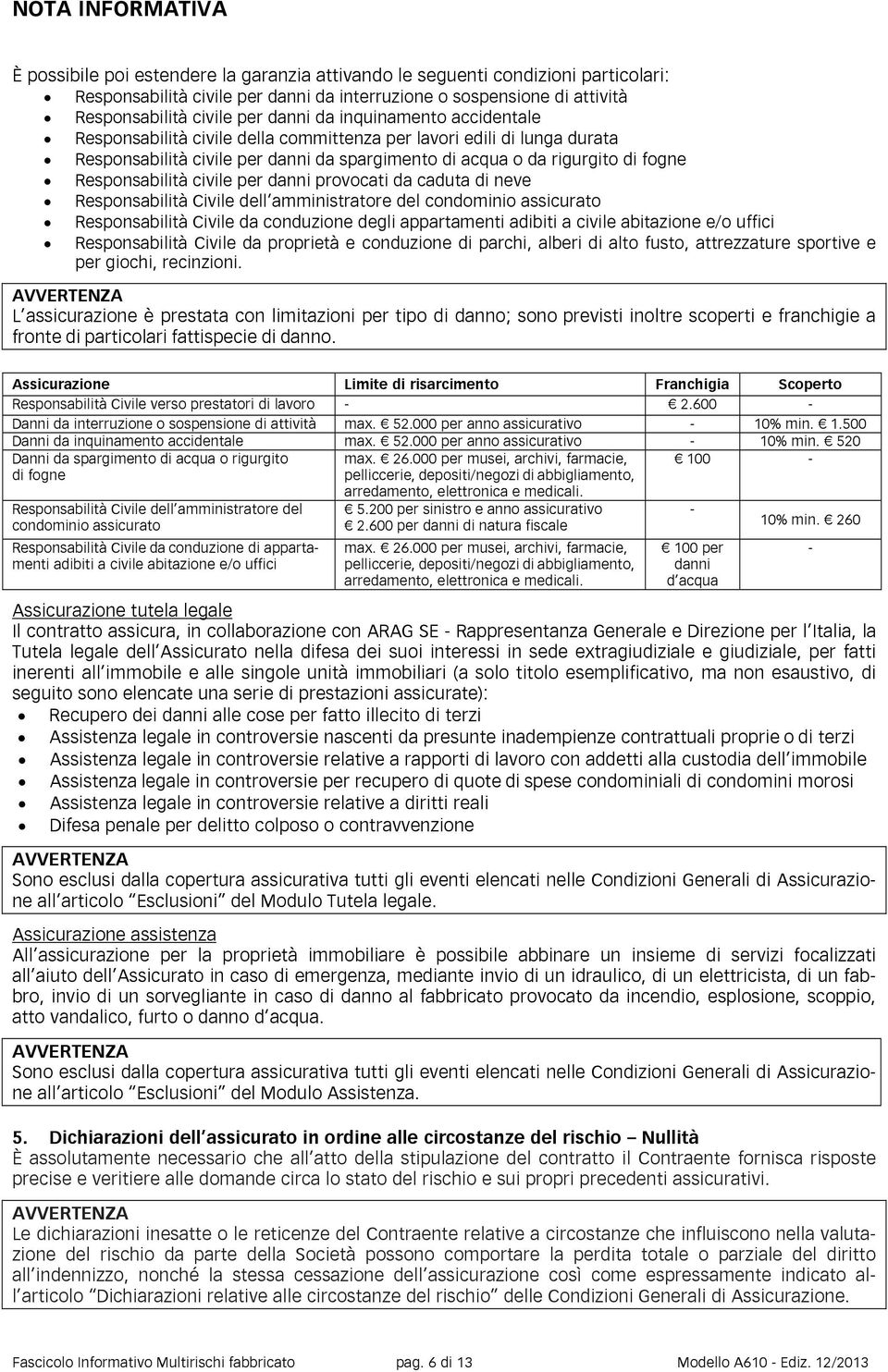 Responsabilità civile per danni provocati da caduta di neve Responsabilità Civile dell amministratore del condominio assicurato Responsabilità Civile da conduzione degli appartamenti adibiti a civile