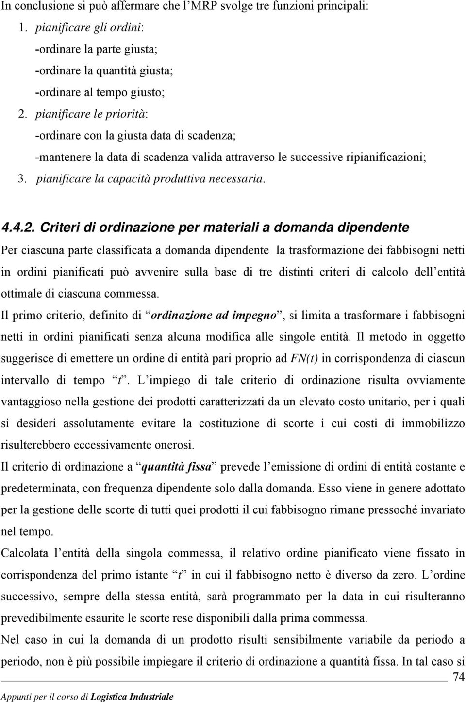 4.2. Criteri di ordinazione per materiali a domanda dipendente Per ciascuna parte classificata a domanda dipendente la trasformazione dei fabbisogni netti in ordini pianificati può avvenire sulla