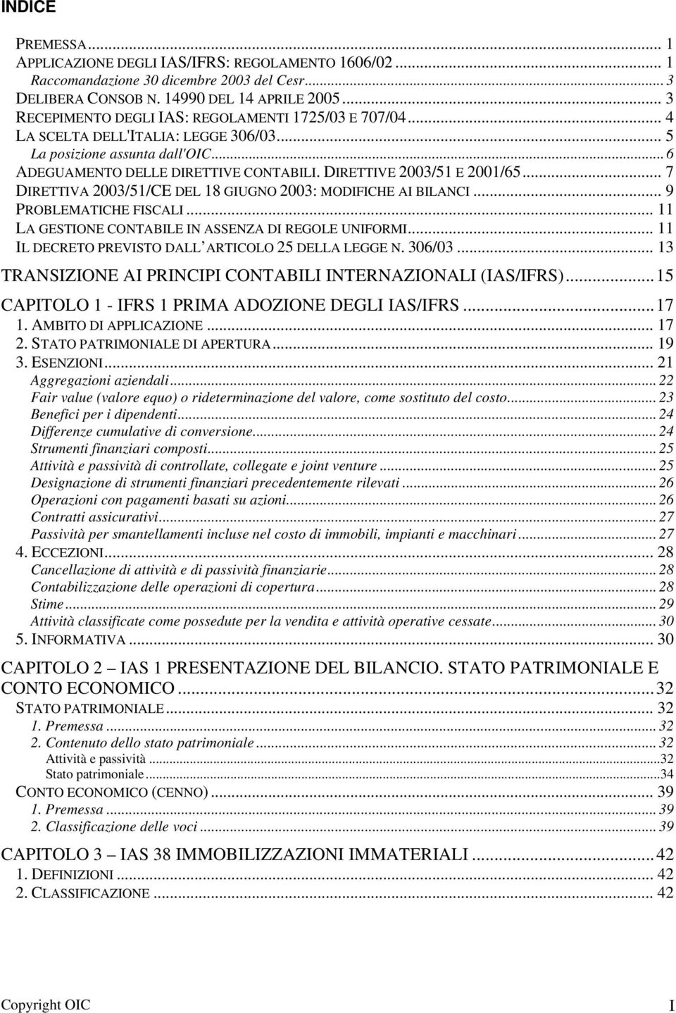 DIRETTIVE 2003/51 E 2001/65... 7 DIRETTIVA 2003/51/CE DEL 18 GIUGNO 2003: MODIFICHE AI BILANCI... 9 PROBLEMATICHE FISCALI... 11 LA GESTIONE CONTABILE IN ASSENZA DI REGOLE UNIFORMI.