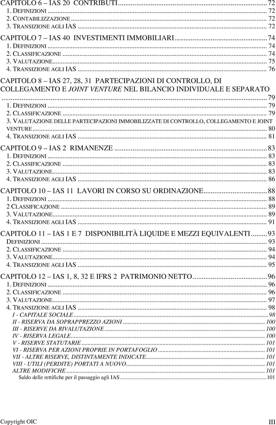 .. 79 2. CLASSIFICAZIONE... 79 3. VALUTAZIONE DELLE PARTECIPAZIONI IMMOBILIZZATE DI CONTROLLO, COLLEGAMENTO E JOINT VENTURE... 80 4. TRANSIZIONE AGLI IAS... 81 CAPITOLO 9 IAS 2 RIMANENZE...83 1.