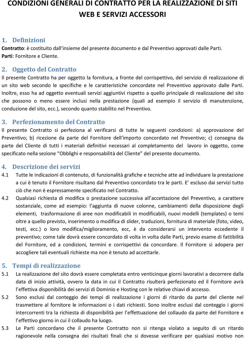 Oggetto del Contratto Il presente Contratto ha per oggetto la fornitura, a fronte del corrispettivo, del servizio di realizzazione di un sito web secondo le specifiche e le caratteristiche concordate