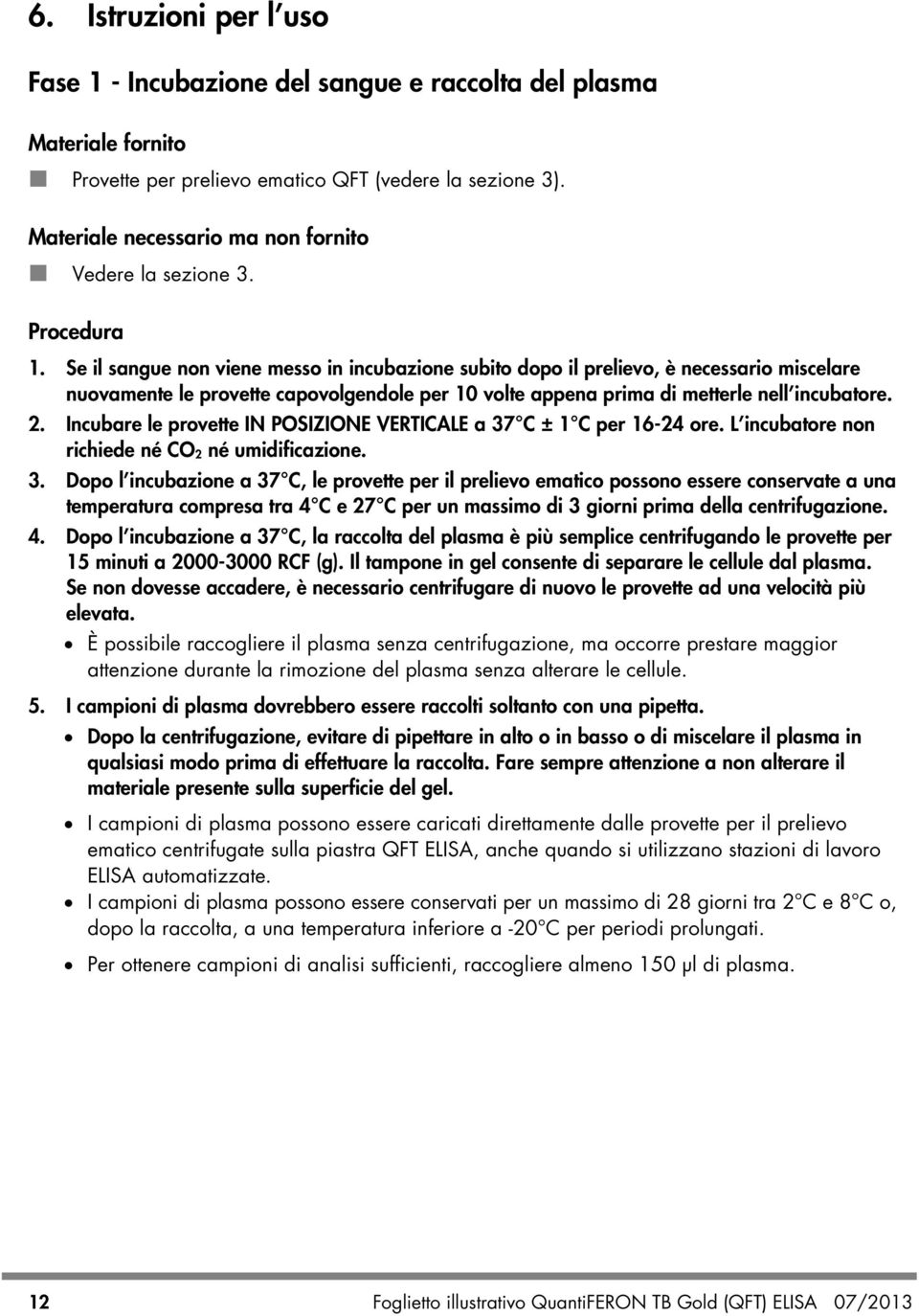 Se il sangue non viene messo in incubazione subito dopo il prelievo, è necessario miscelare nuovamente le provette capovolgendole per 10 volte appena prima di metterle nell incubatore. 2.