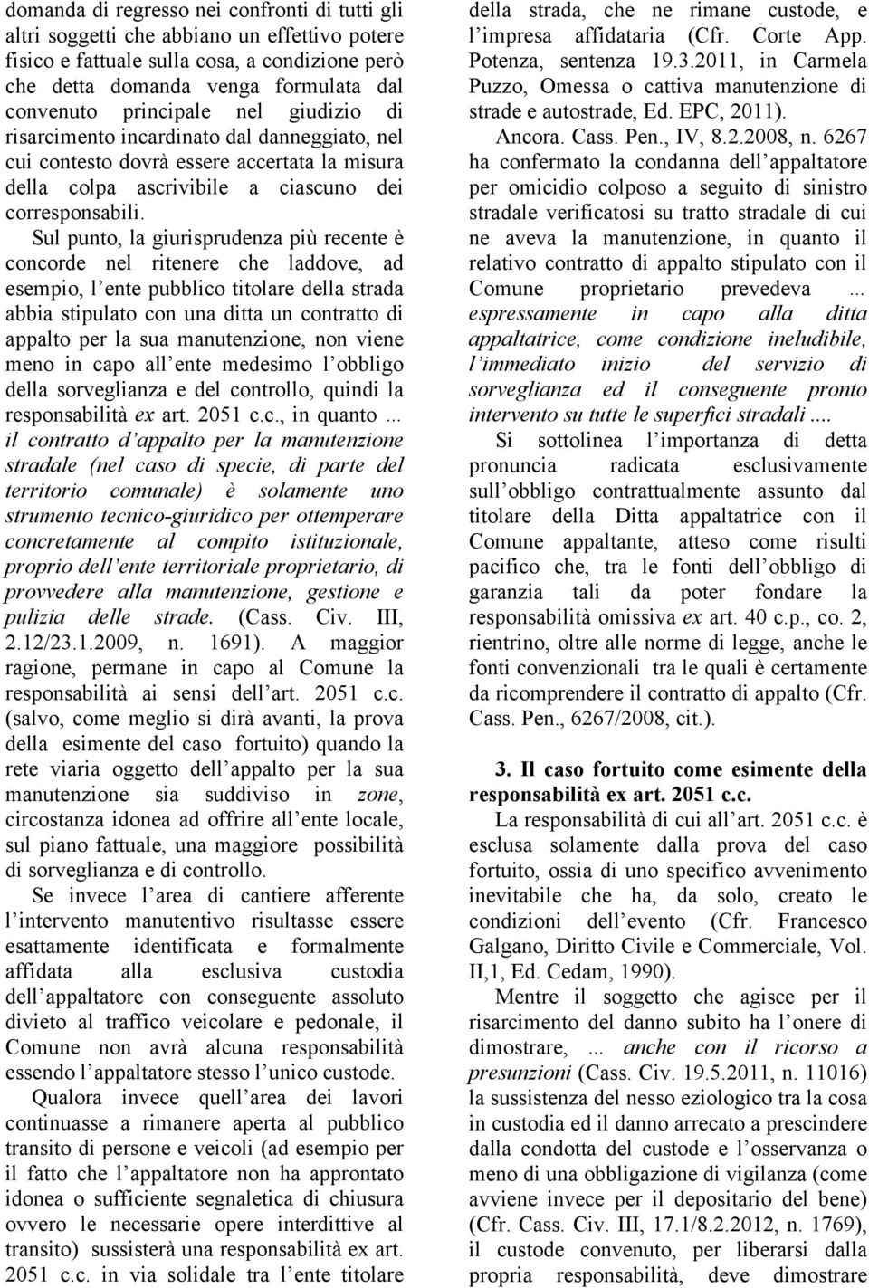 Sul punto, la giurisprudenza più recente è concorde nel ritenere che laddove, ad esempio, l ente pubblico titolare della strada abbia stipulato con una ditta un contratto di appalto per la sua