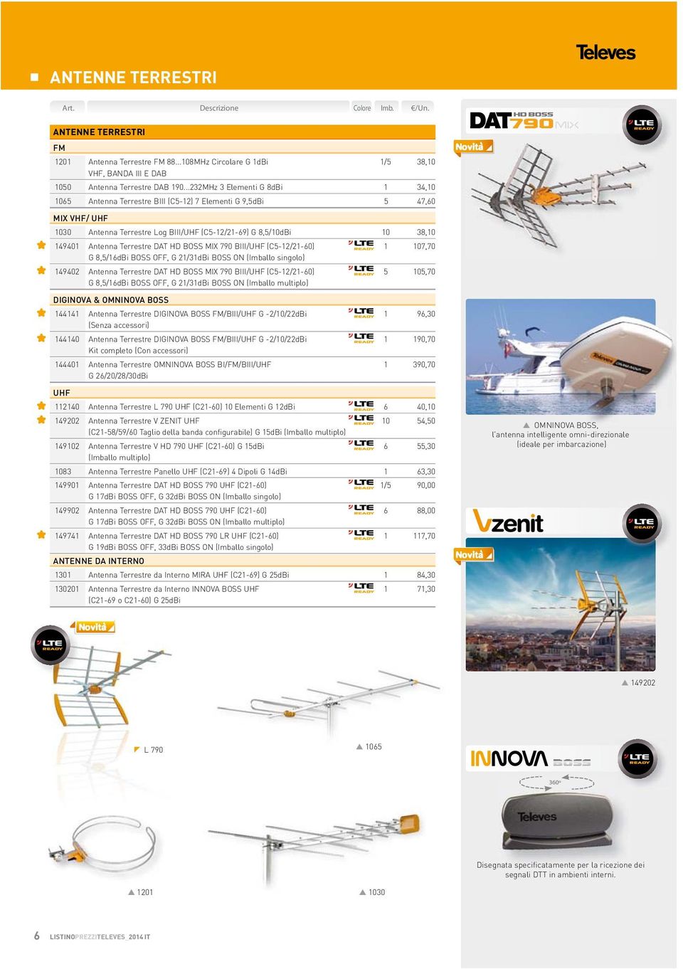 Terrestre DAT HD BOSS MIX 790 BIII/UHF (C5-12/21-60) 1 107,70 G 8,5/16dBi BOSS OFF, G 21/31dBi BOSS ON (Imballo singolo) 149402 Antenna Terrestre DAT HD BOSS MIX 790 BIII/UHF (C5-12/21-60) 5 105,70 G