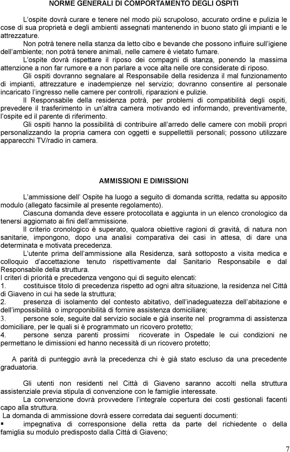 L ospite dovrà rispettare il riposo dei compagni di stanza, ponendo la massima attenzione a non far rumore e a non parlare a voce alta nelle ore considerate di riposo.