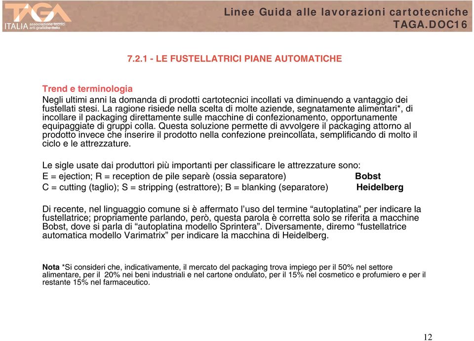 Questa soluzione permette di avvolgere il packaging attorno al prodotto invece che inserire il prodotto nella confezione preincollata, semplificando di molto il ciclo e le attrezzature.