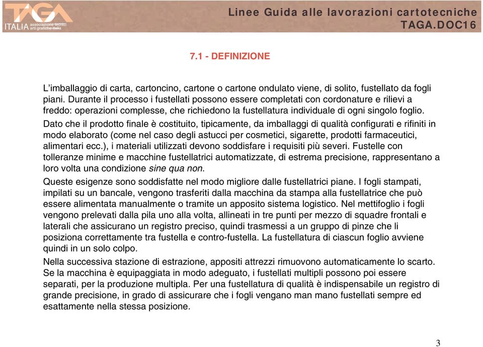 Dato che il prodotto finale è costituito, tipicamente, da imballaggi di qualità configurati e rifiniti in modo elaborato (come nel caso degli astucci per cosmetici, sigarette, prodotti farmaceutici,