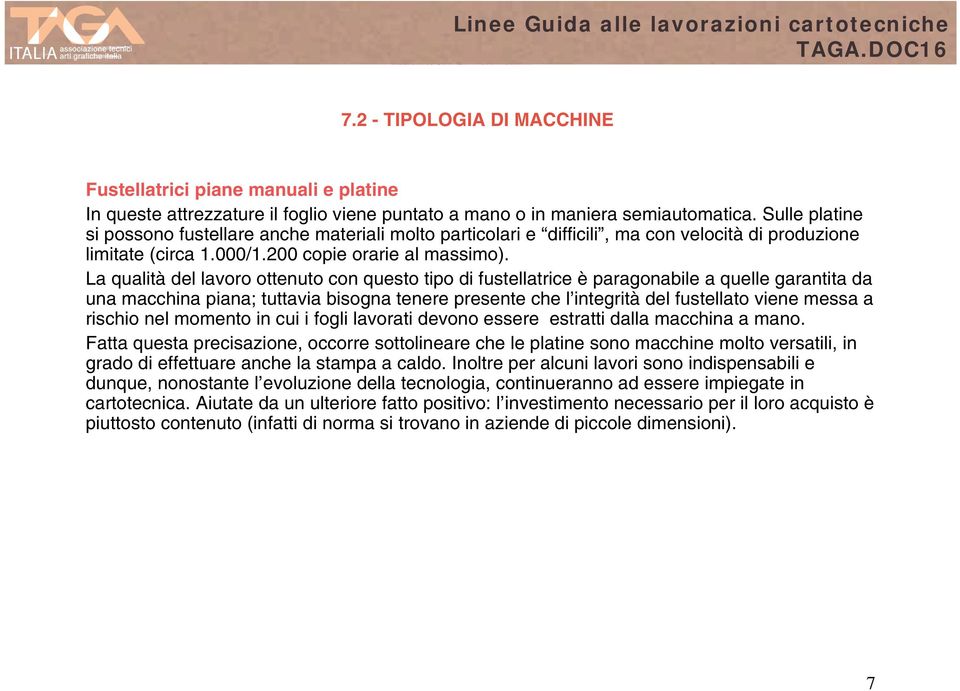 La qualità del lavoro ottenuto con questo tipo di fustellatrice è paragonabile a quelle garantita da una macchina piana; tuttavia bisogna tenere presente che l integrità del fustellato viene messa a