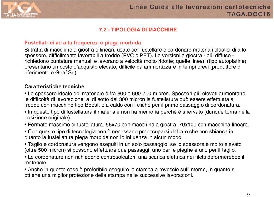 Le versioni a giostra - più diffuse - richiedono puntature manuali e lavorano a velocità molto ridotte; quelle lineari (tipo autoplatine) presentano un costo d acquisto elevato, difficile da