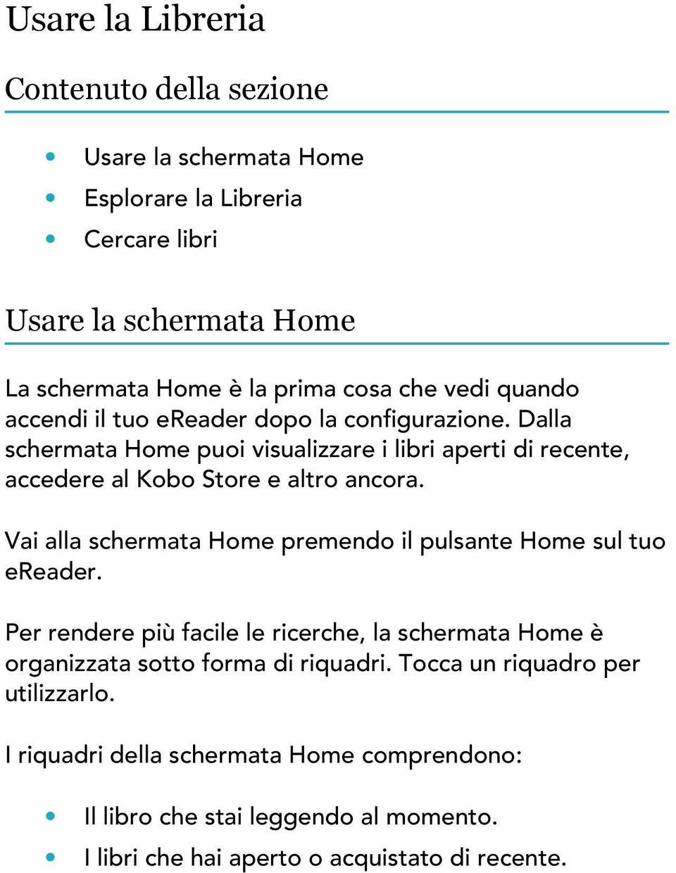 Vai alla schermata Home premendo il pulsante Home sul tuo ereader. Per rendere più facile le ricerche, la schermata Home è organizzata sotto forma di riquadri.