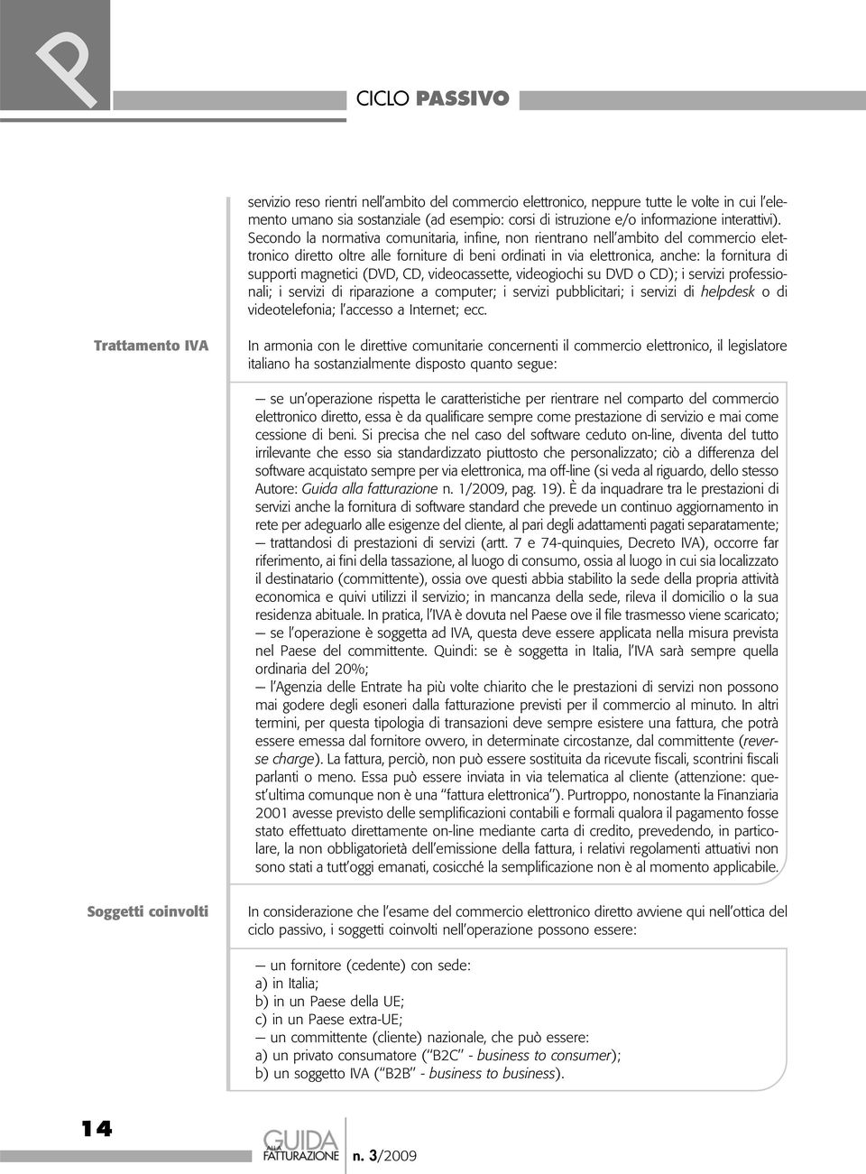 Secondo la normativa comunitaria, infine, non rientrano nell ambito del commercio elettronico diretto oltre alle forniture di beni ordinati in via elettronica, anche: la fornitura di supporti