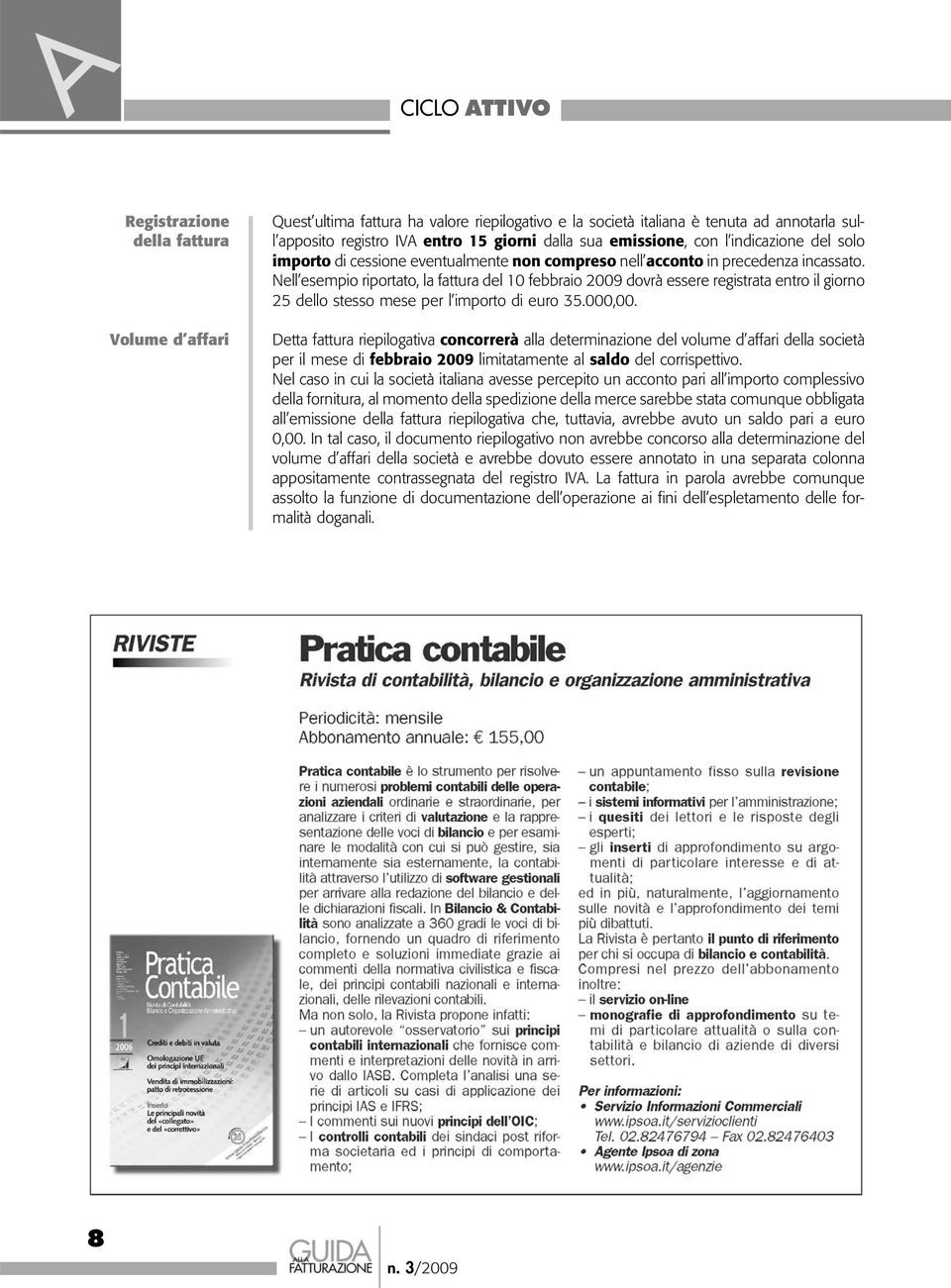 Nell esempio riportato, la fattura del 10 febbraio 2009 dovrà essere registrata entro il giorno 25 dello stesso mese per l importo di euro 35.000,00.