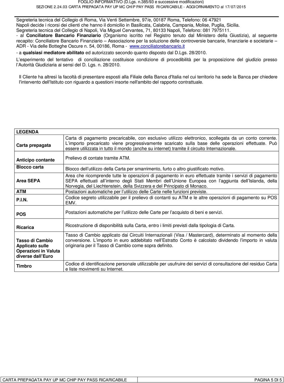 - al Conciliatore Bancario Finanziario (Organismo iscritto nel Registro tenuto dal Ministero della Giustizia), al seguente recapito: Conciliatore Bancario Finanziario Associazione per la soluzione