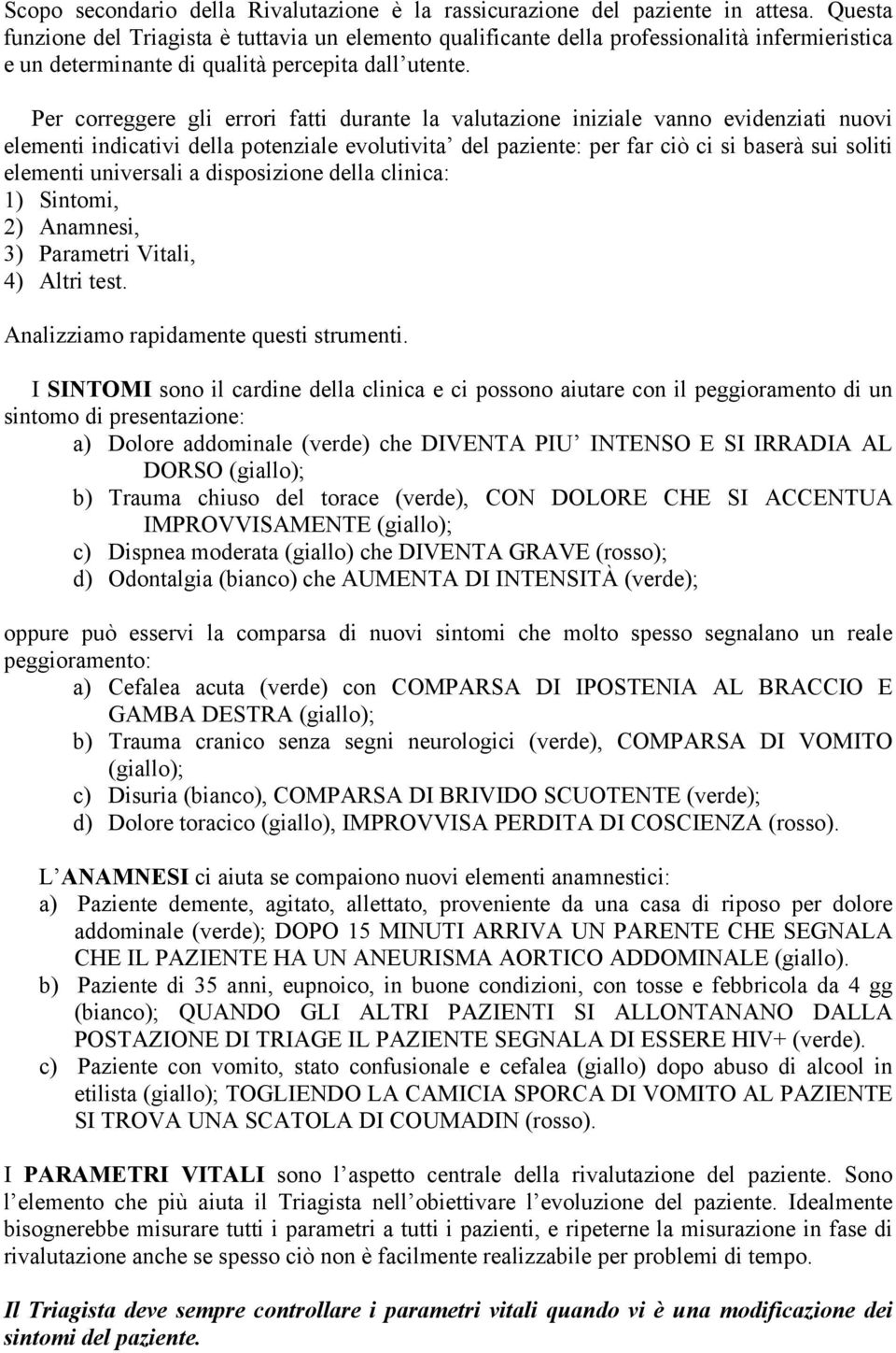 Per correggere gli errori fatti durante la valutazione iniziale vanno evidenziati nuovi elementi indicativi della potenziale evolutivita del paziente: per far ciò ci si baserà sui soliti elementi