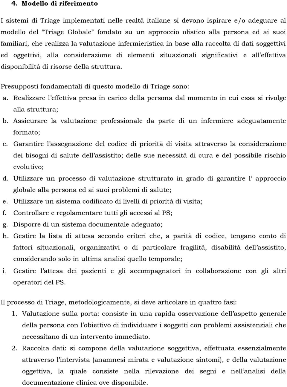 di risorse della struttura. Presupposti fondamentali di questo modello di Triage sono: a. Realizzare l effettiva presa in carico della persona dal momento in cui essa si rivolge alla struttura; b.