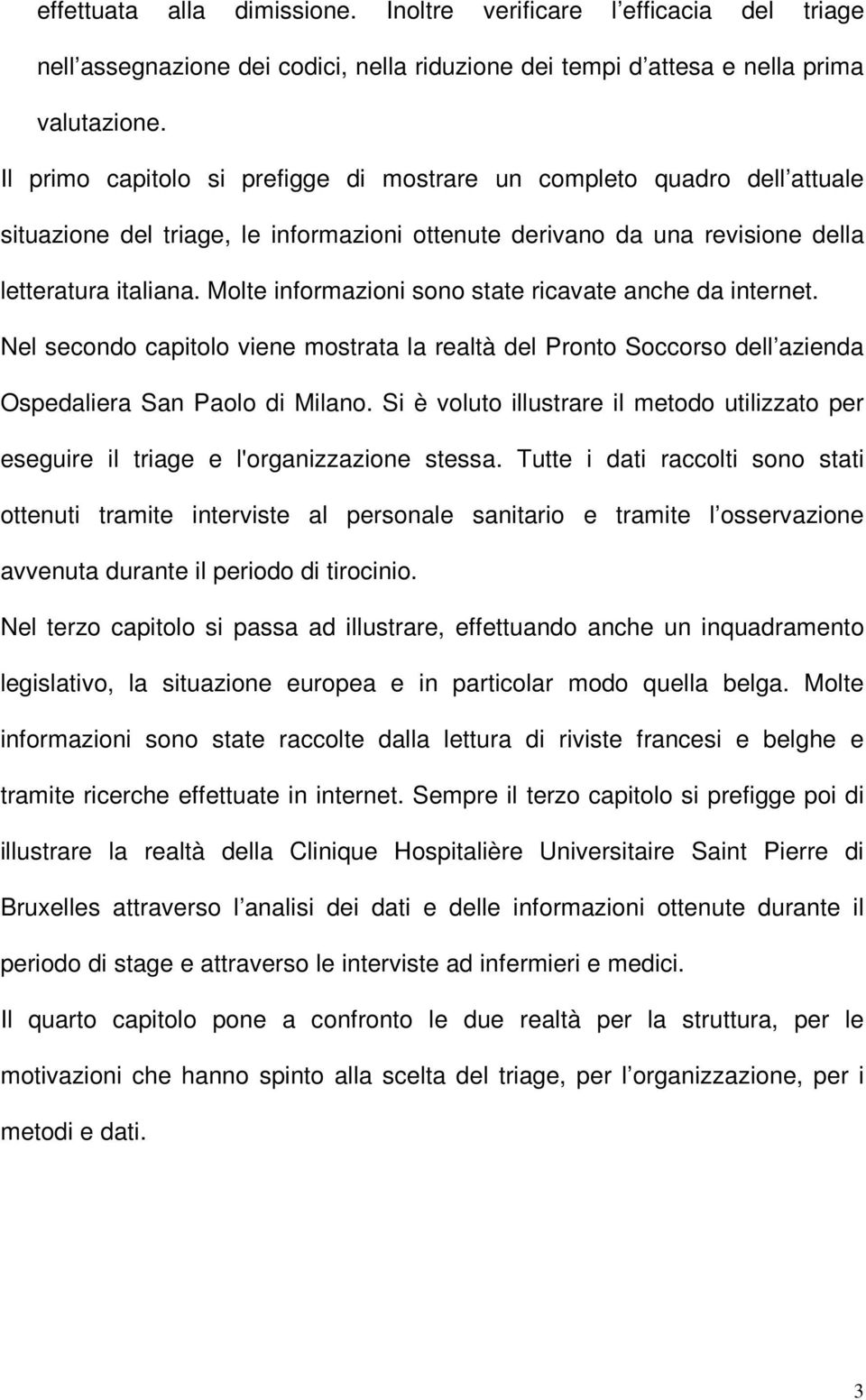 Molte informazioni sono state ricavate anche da internet. Nel secondo capitolo viene mostrata la realtà del Pronto Soccorso dell azienda Ospedaliera San Paolo di Milano.