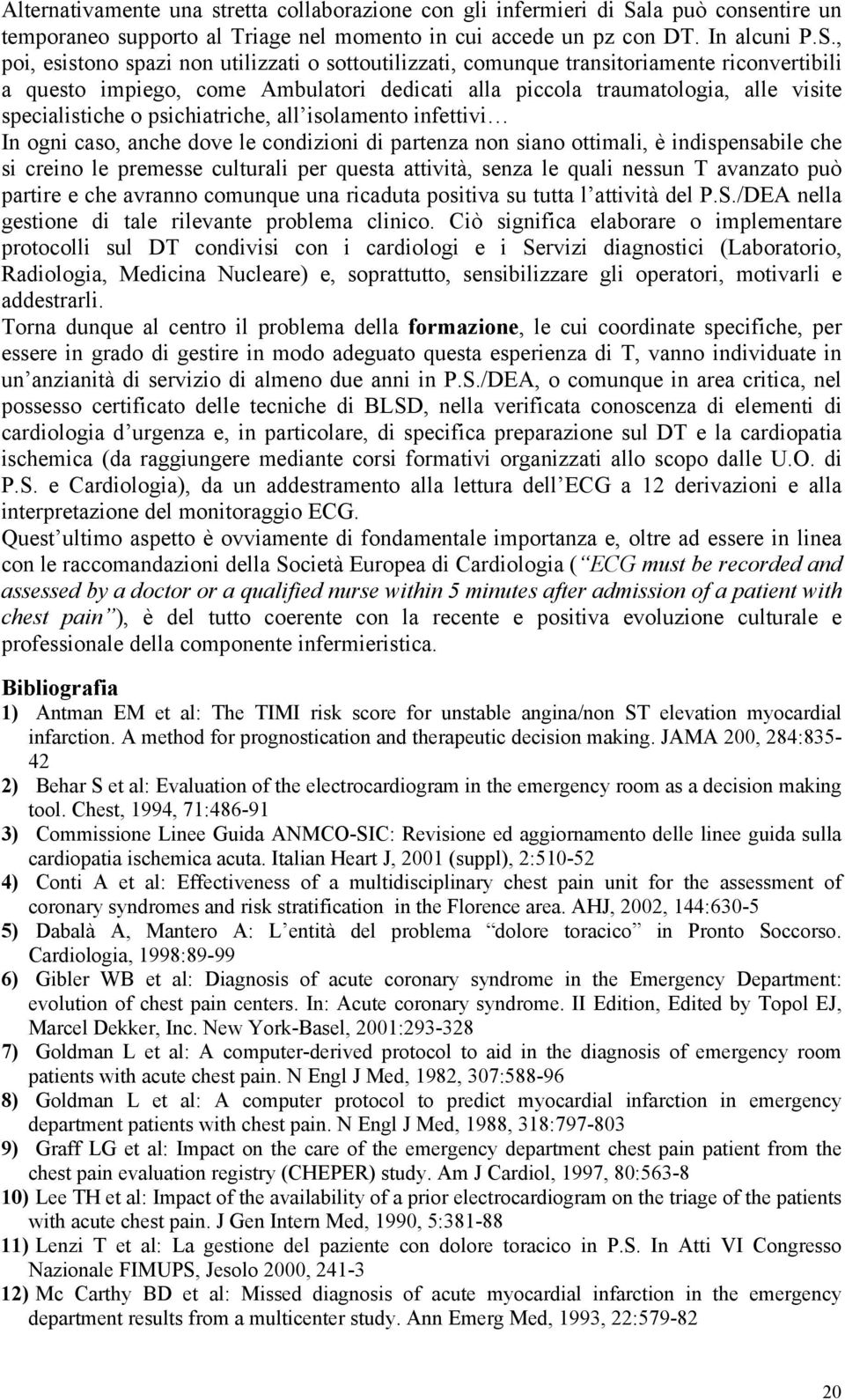 , poi, esistono spazi non utilizzati o sottoutilizzati, comunque transitoriamente riconvertibili a questo impiego, come Ambulatori dedicati alla piccola traumatologia, alle visite specialistiche o