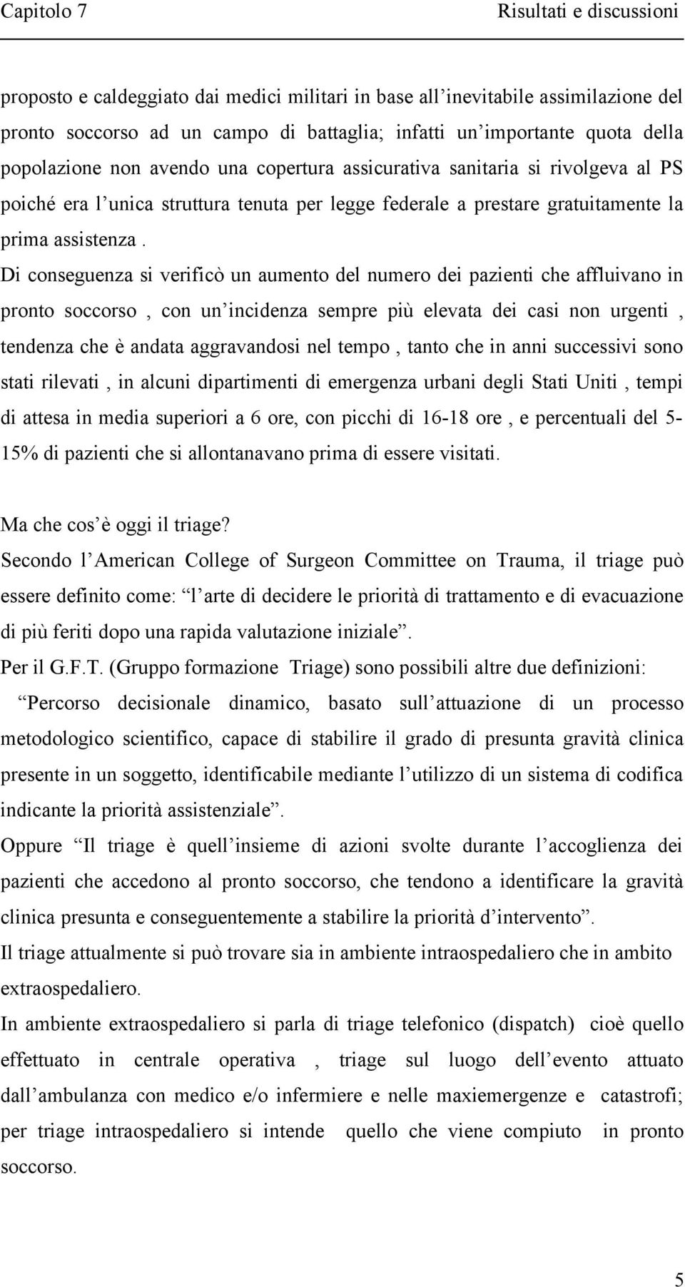 Di conseguenza si verificò un aumento del numero dei pazienti che affluivano in pronto soccorso, con un incidenza sempre più elevata dei casi non urgenti, tendenza che è andata aggravandosi nel