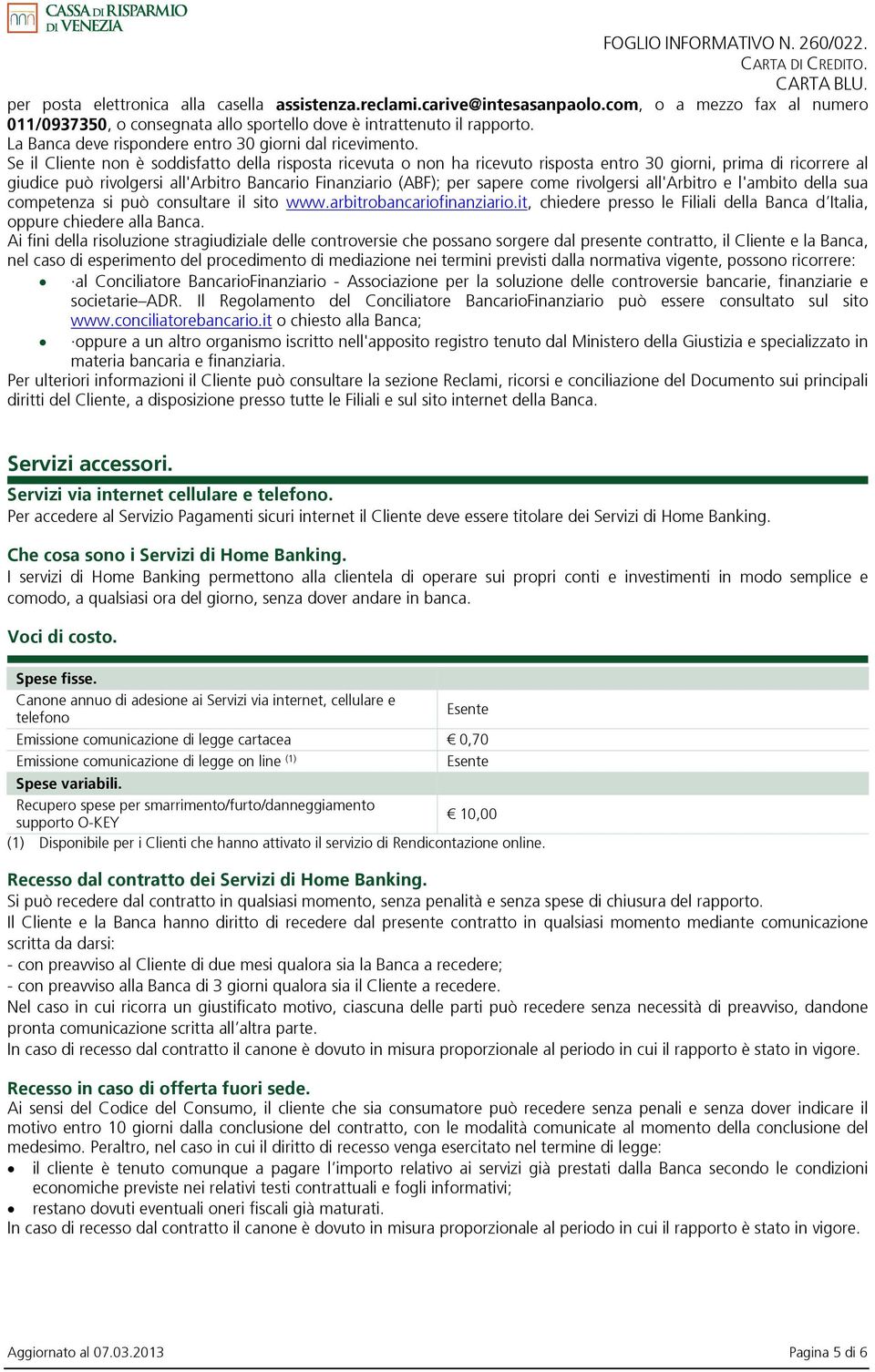 Se il Cliente non è soddisfatto della risposta ricevuta o non ha ricevuto risposta entro 30 giorni, prima di ricorrere al giudice può rivolgersi all'arbitro Bancario Finanziario (ABF); per sapere