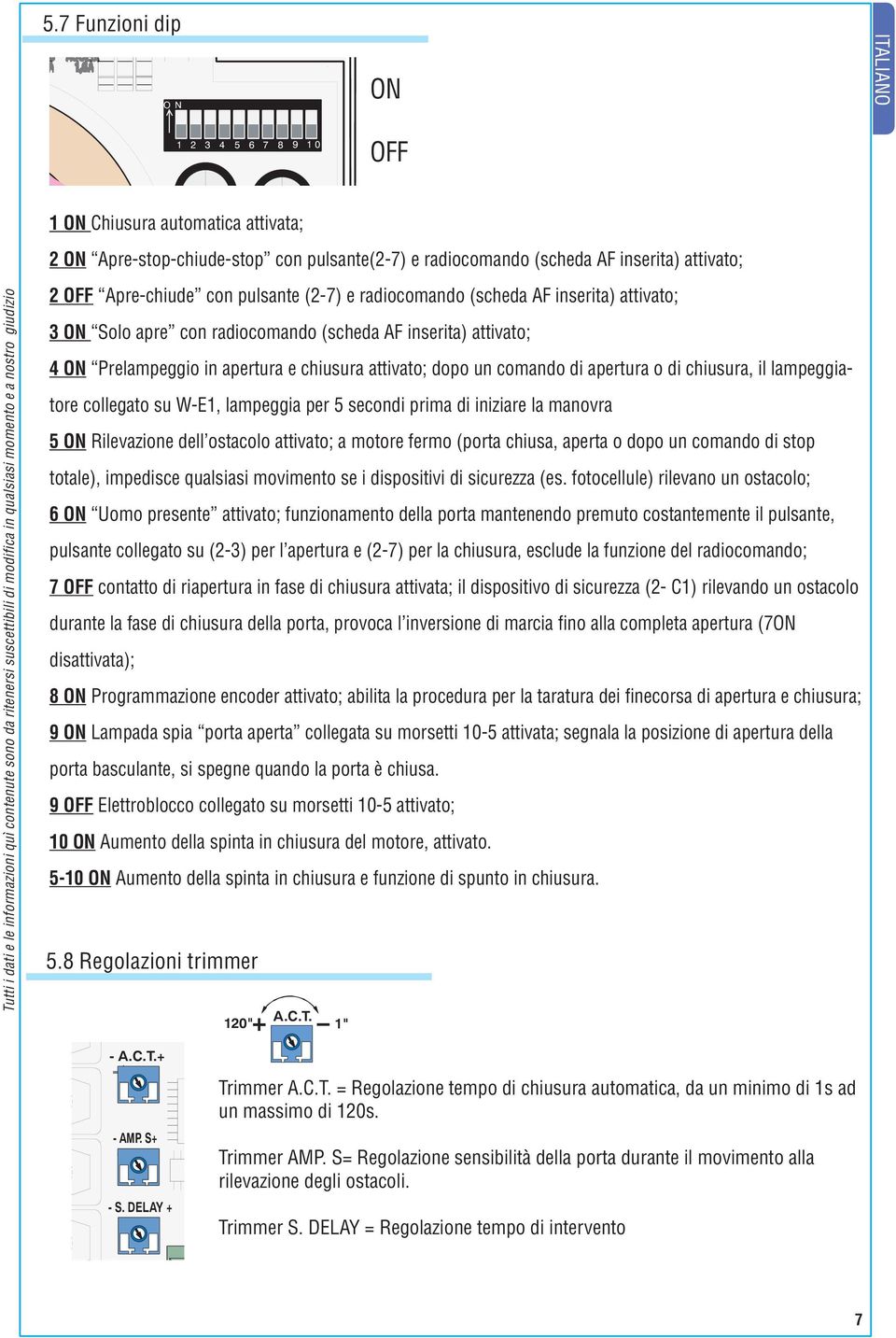 comando di apertura o di chiusura, il lampeggiatore collegato su W-E1, lampeggia per 5 secondi prima di iniziare la manovra 5 ON Rilevazione dell ostacolo attivato; a motore fermo (porta chiusa,