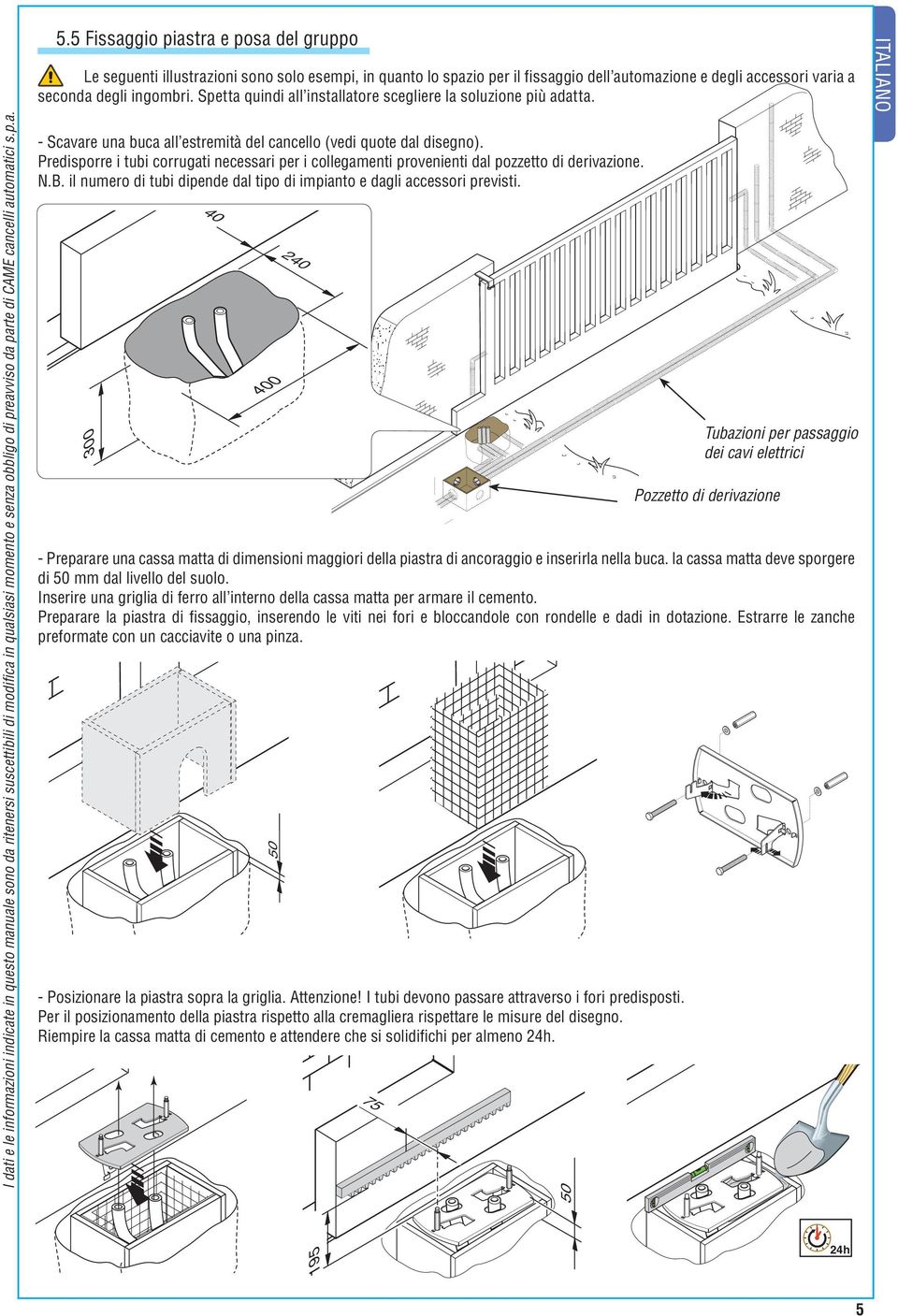 Spetta quindi all installatore scegliere la soluzione più adatta. - Scavare una buca all estremità del cancello (vedi quote dal disegno).