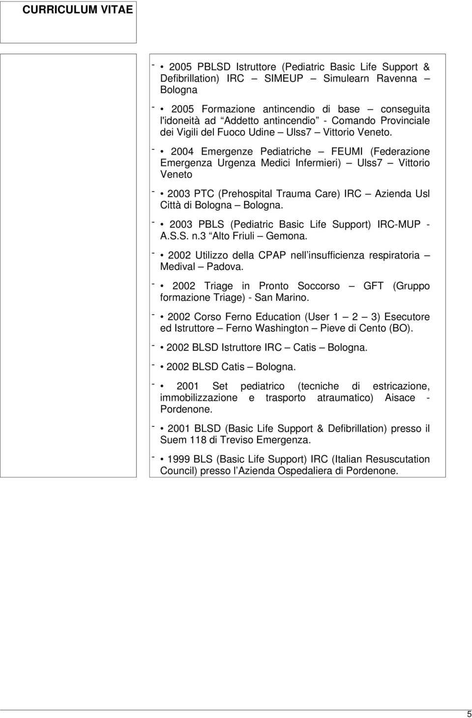 - 2004 Emergenze Pediatriche FEUMI (Federazione Emergenza Urgenza Medici Infermieri) Ulss7 Vittorio Veneto - 2003 PTC (Prehospital Trauma Care) IRC Azienda Usl Città di Bologna Bologna.