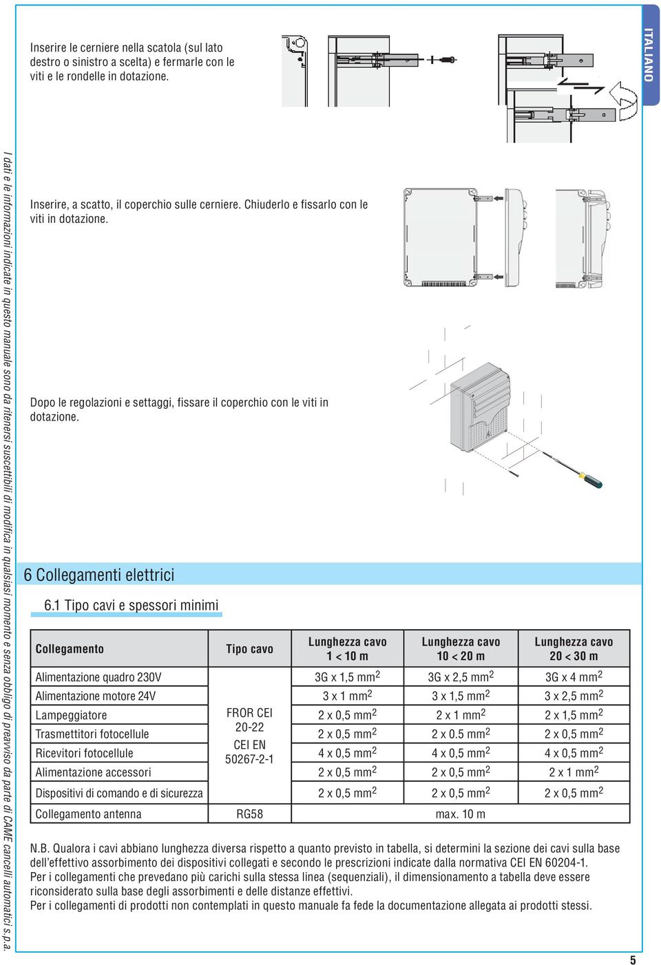 1 Tipo cavi e spessori minimi Collegamento Alimentazione quadro 230V Tipo cavo Lunghezza cavo 1 < 10 m Lunghezza cavo 10 < 20 m Lunghezza cavo 20 < 30 m 3G x 1,5 mm 2 3G x 2,5 mm 2 3G x 4 mm 2