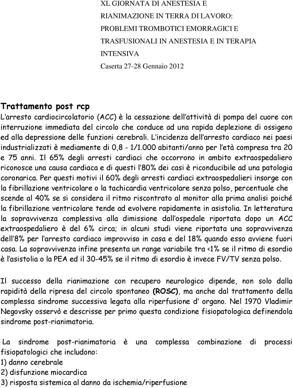 funzioni cerebrali. L incidenza dell arresto cardiaco nei paesi industrializzati è mediamente di 0,8-1/1.000 abitanti/anno per l età compresa tra 20 e 75 anni.