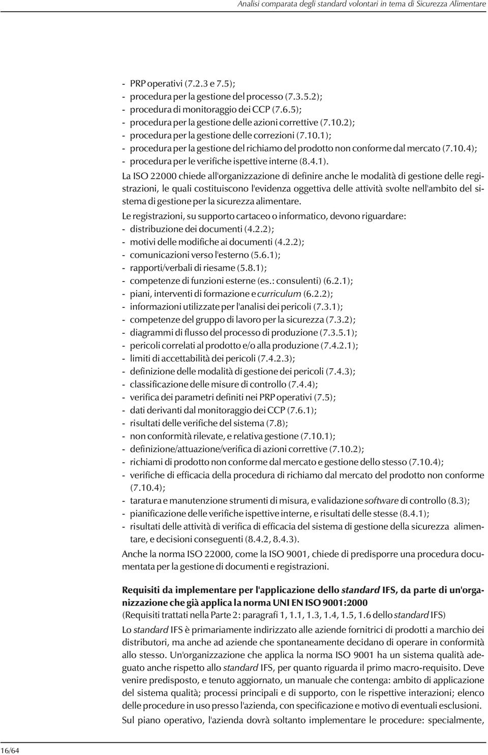 - procedura per la gestione del richiamo del prodotto non conforme dal mercato (7.10.4); - procedura per le verifiche ispettive interne (8.4.1).