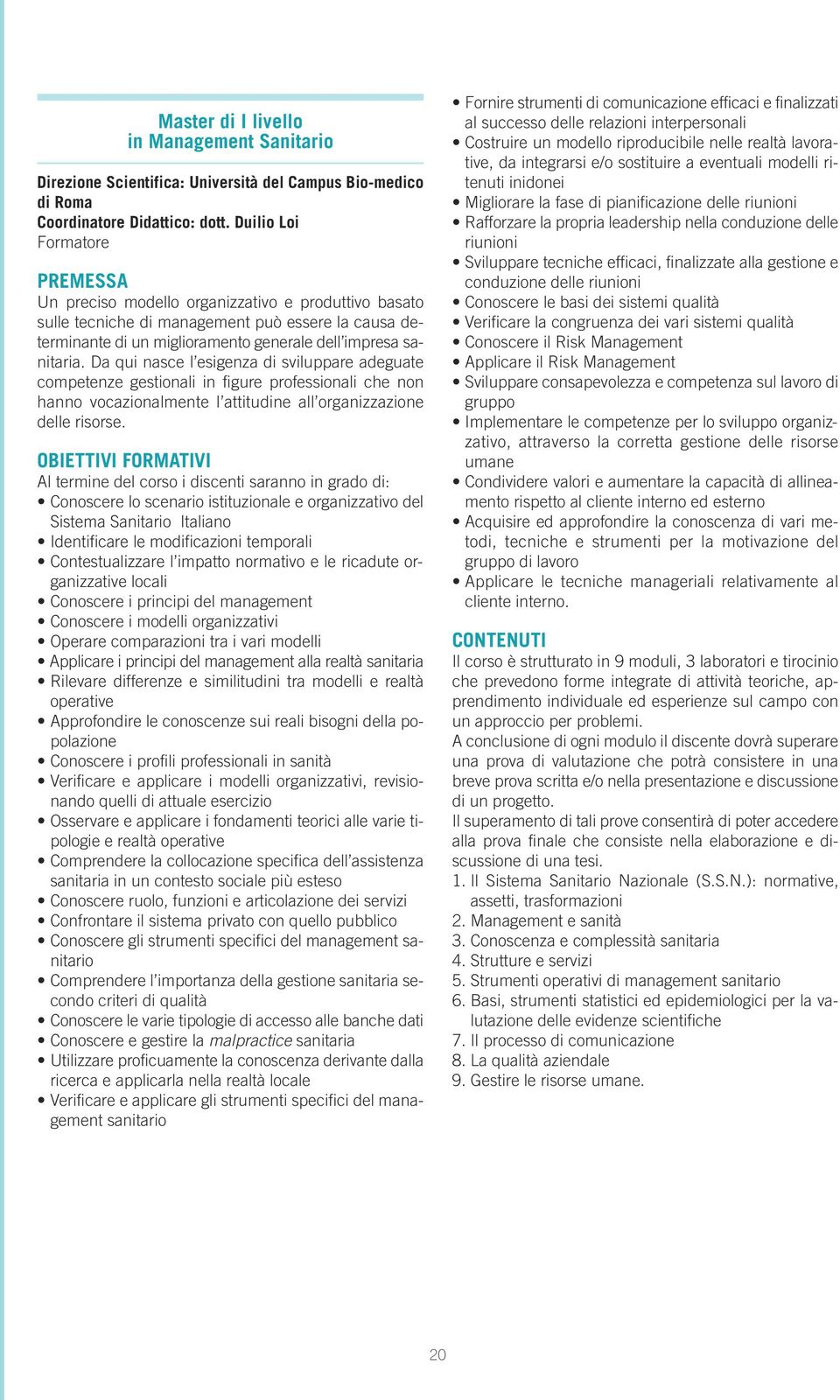 Da qui nasce l esigenza di sviluppare adeguate competenze gestionali in figure professionali che non hanno vocazionalmente l attitudine all organizzazione delle risorse.