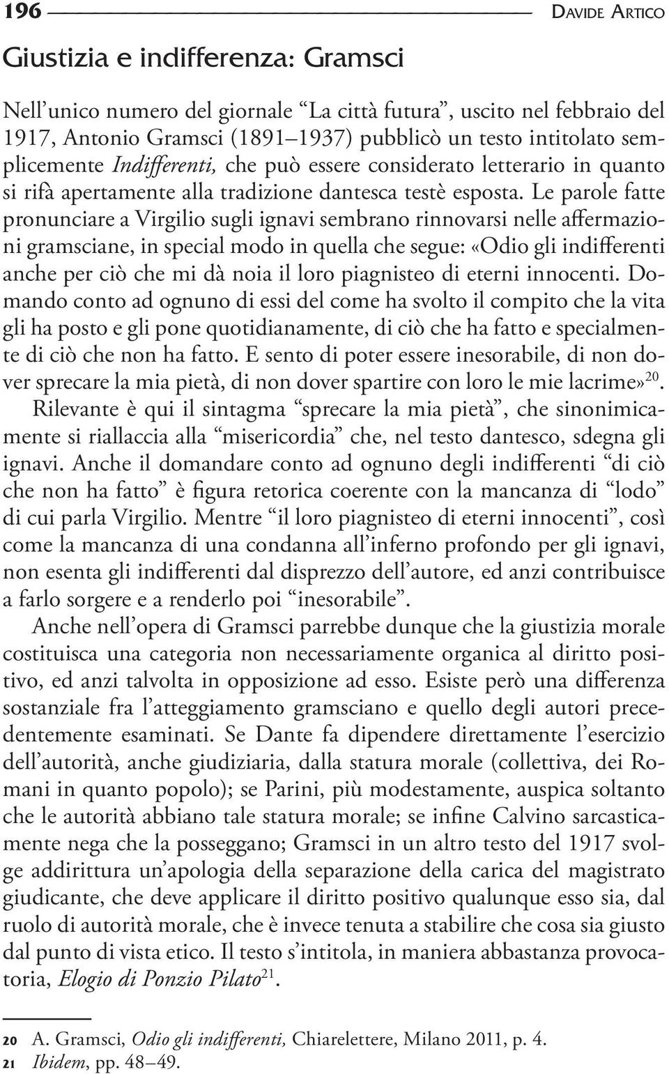 Le parole fatte pronunciare a Virgilio sugli ignavi sembrano rinnovarsi nelle affermazioni gramsciane, in special modo in quella che segue: «Odio gli indifferenti anche per ciò che mi dà noia il loro